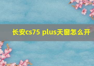 长安cs75 plus天窗怎么开